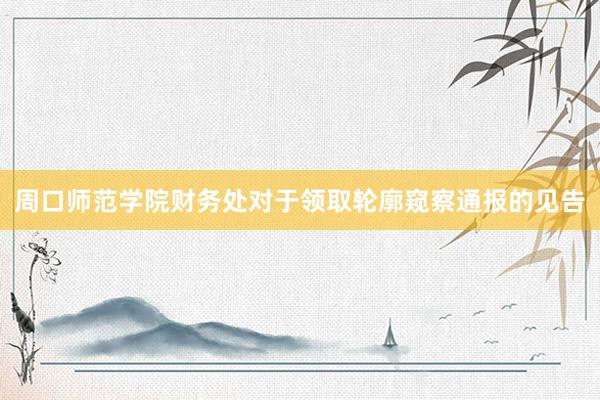周口师范学院财务处对于领取轮廓窥察通报的见告