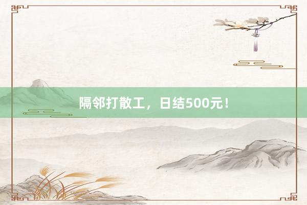 隔邻打散工，日结500元！