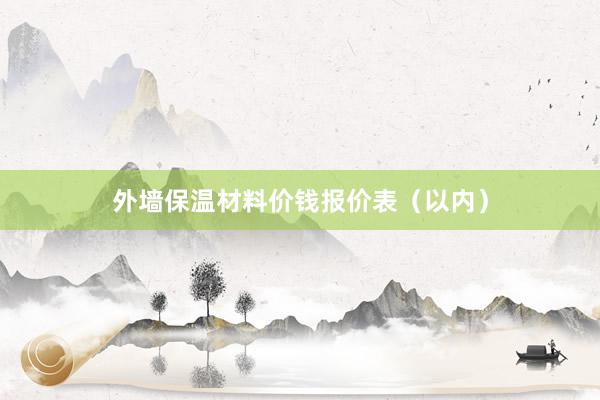 外墙保温材料价钱报价表（以内）