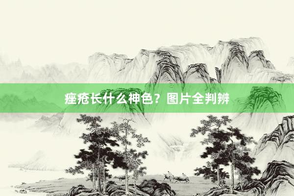 痤疮长什么神色？图片全判辨