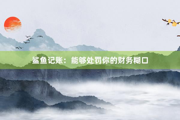 鲨鱼记账：能够处罚你的财务糊口