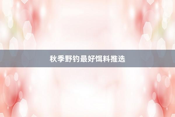 秋季野钓最好饵料推选