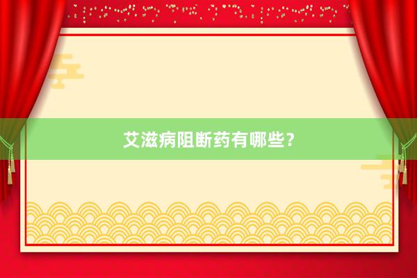 艾滋病阻断药有哪些？